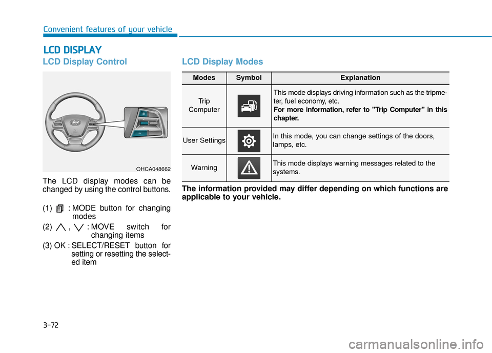 Hyundai Accent 2019 Owners Manual 3-72
Convenient features of your vehicle
L
LC
C D
D
D
D I
IS
S P
P L
LA
A Y
Y
LCD Display Control
The LCD display modes can be
changed by using the control buttons.
(1) : MODE button for chang Hyundai Accent 2019 Owners Manual 3-72
Convenient features of your vehicle
L
LC
C D
D
D
D I
IS
S P
P L
LA
A Y
Y
LCD Display Control
The LCD display modes can be
changed by using the control buttons.
(1) : MODE button for chang