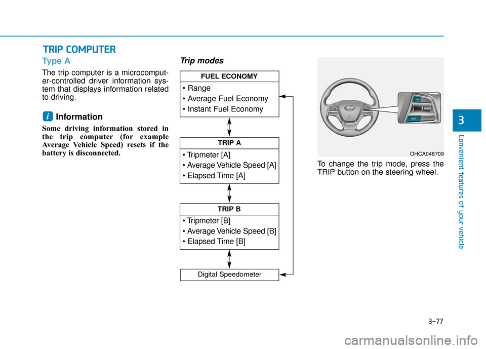 Hyundai Accent 2019  Owners Manual 3-77
Convenient features of your vehicle
3
Type A
The trip computer is a microcomput-
er-controlled driver information sys-
tem that displays information related
to driving.
Information
Some driving i