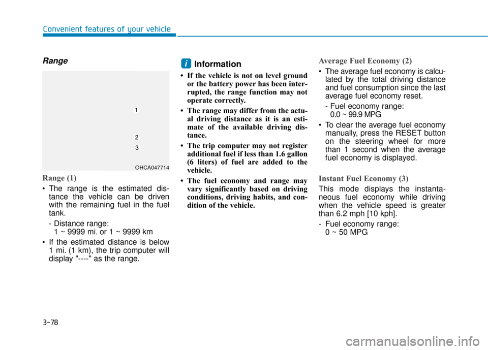 Hyundai Accent 2019  Owners Manual 3-78
Convenient features of your vehicle
Range
Range (1)
 The range is the estimated dis-tance the vehicle can be driven
with the remaining fuel in the fuel
tank.
- Distance range:1 ~ 9999 mi. or 1 ~ 