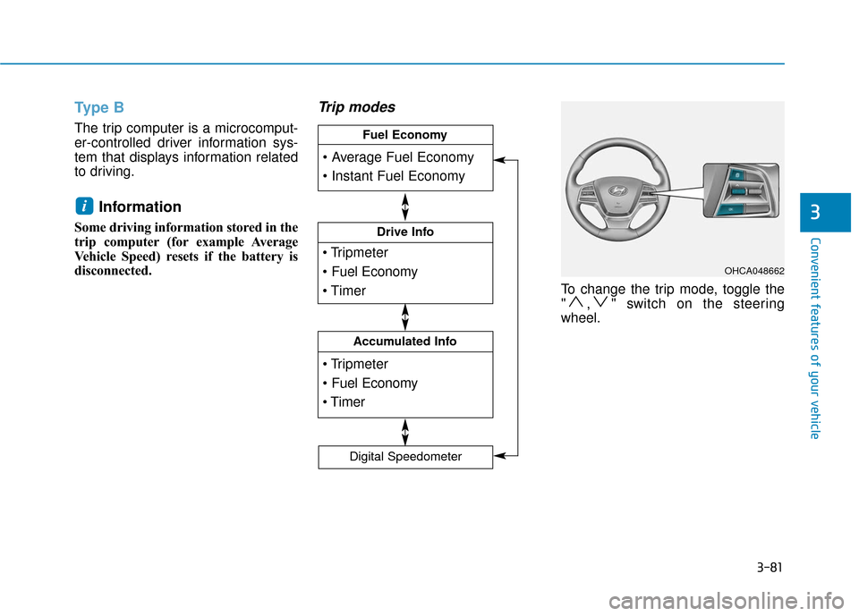 Hyundai Accent 2019  Owners Manual 3-81
Convenient features of your vehicle
3
Type B
The trip computer is a microcomput-
er-controlled driver information sys-
tem that displays information related
to driving.
Information 
Some driving 