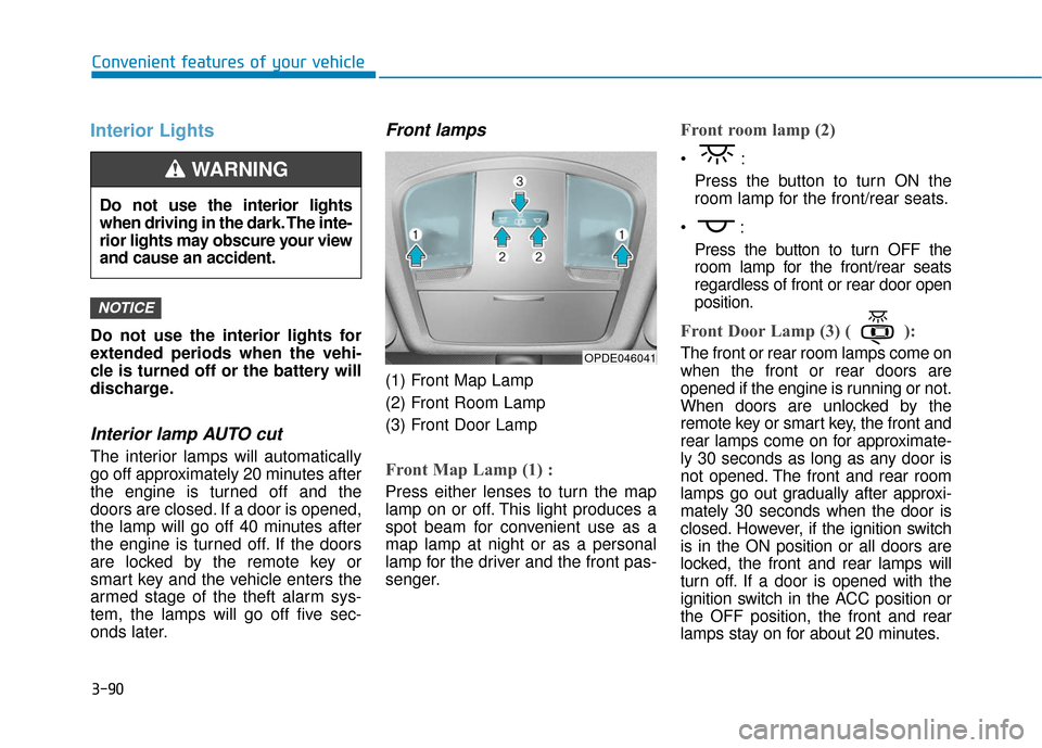 Hyundai Accent 2019  Owners Manual 3-90
Convenient features of your vehicle
Interior Lights
Do not use the interior lights for
extended periods when the vehi-
cle is turned off or the battery will
discharge.
Interior lamp AUTO cut
The 