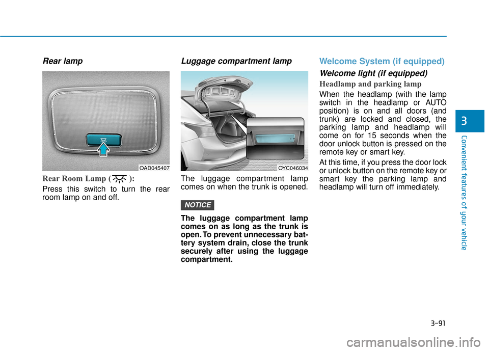 Hyundai Accent 2019 Owners Manual 3-91
Convenient features of your vehicle
3
Rear lamp
Rear Room Lamp ( ):
Press this switch to turn the rear
room lamp on and off.
Luggage compartment lamp
The luggage compartment lamp
comes on Hyundai Accent 2019 Owners Manual 3-91
Convenient features of your vehicle
3
Rear lamp
Rear Room Lamp ( ):
Press this switch to turn the rear
room lamp on and off.
Luggage compartment lamp
The luggage compartment lamp
comes on