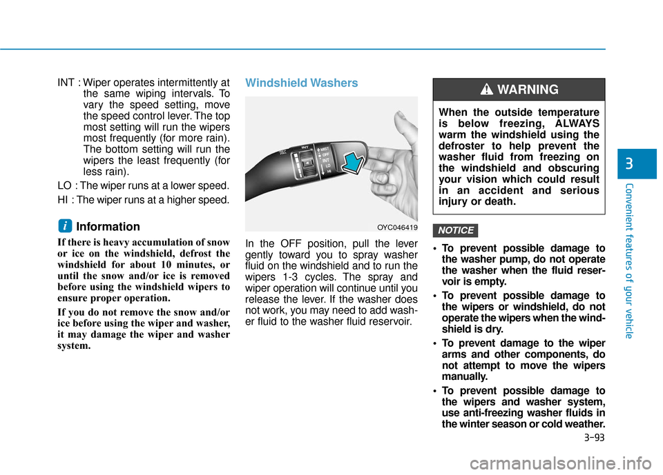 Hyundai Accent 2019  Owners Manual 3-93
Convenient features of your vehicle
3
INT : Wiper operates intermittently atthe same wiping intervals. To
vary the speed setting, move
the speed control lever. The top
most setting will run the w