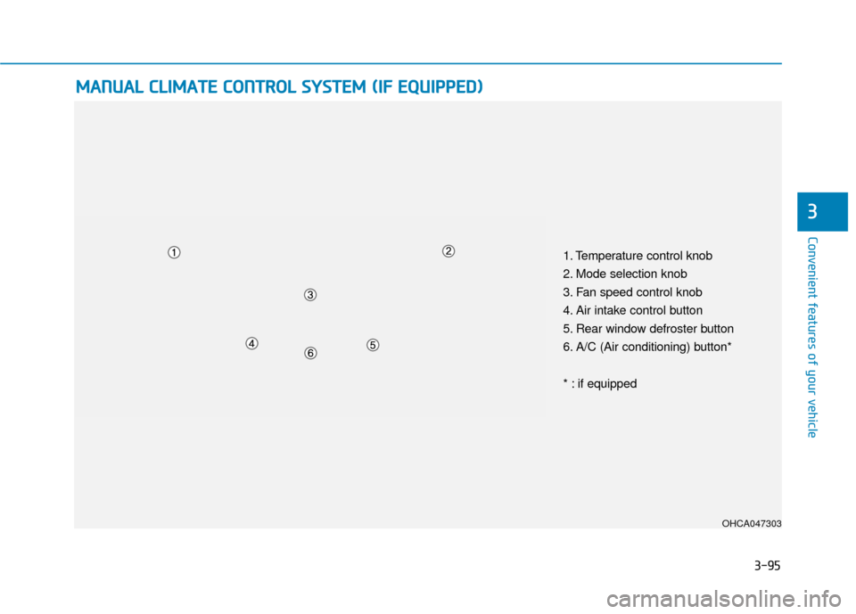 Hyundai Accent 2019  Owners Manual 3-95
Convenient features of your vehicle
3
M
MA
AN
N U
U A
AL
L 
 C
C L
LI
IM
M A
AT
TE
E 
 C
C O
O N
NT
TR
R O
O L
L 
 S
S Y
Y S
ST
T E
EM
M  
 (
( I
IF
F  
 E
E Q
Q U
UI
IP
P P
PE
ED
D )
)
OHCA04730