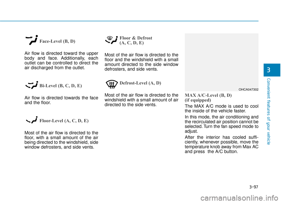 Hyundai Accent 2019  Owners Manual 3-97
Convenient features of your vehicle
3
Face-Level (B, D)
Air flow is directed toward the upper
body and face. Additionally, each
outlet can be controlled to direct the
air discharged from the outl