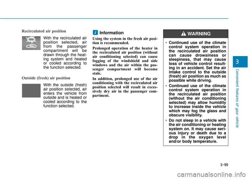 Hyundai Accent 2019  Owners Manual 3-99
Convenient features of your vehicle
3
Recirculated air position    
With the recirculated air
position selected, air
from the passenger
compartment will be
drawn through the heat-
ing system and 
