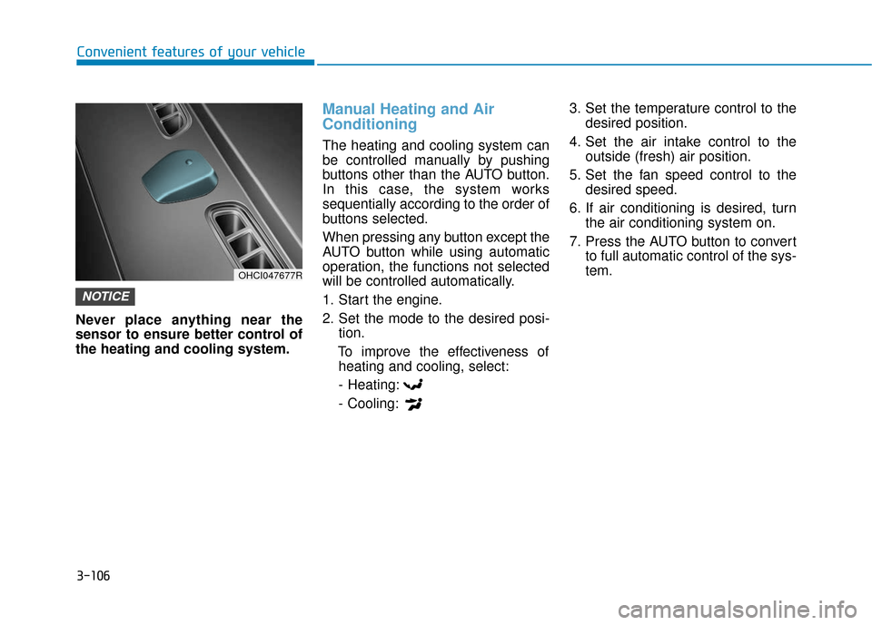 Hyundai Accent 2019  Owners Manual 3-106
Convenient features of your vehicle
Never place anything near the
sensor to ensure better control of
the heating and cooling system.
Manual Heating and Air
Conditioning
The heating and cooling s