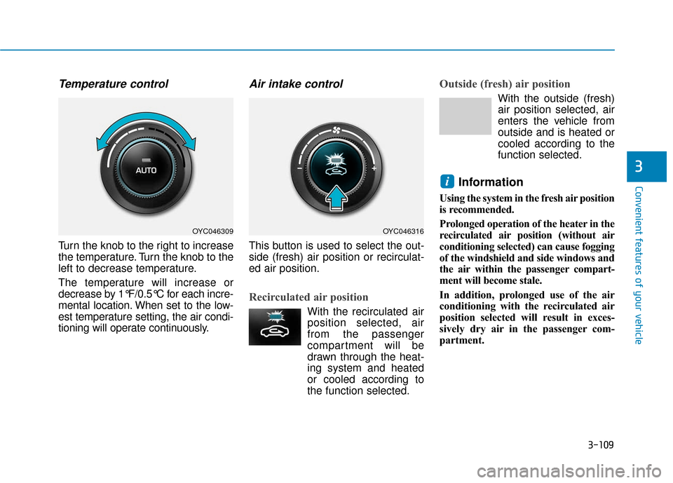 Hyundai Accent 2019 User Guide 3-109
Convenient features of your vehicle
3
Temperature control
Turn the knob to the right to increase
the temperature. Turn the knob to the
left to decrease temperature.
The temperature will increase