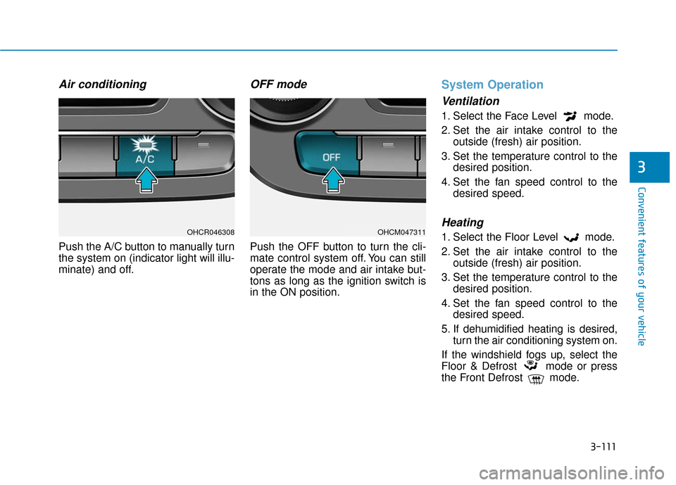 Hyundai Accent 2019 User Guide 3-111
Convenient features of your vehicle
3
Air conditioning
Push the A/C button to manually turn
the system on (indicator light will illu-
minate) and off.
OFF mode
Push the OFF button to turn the cl