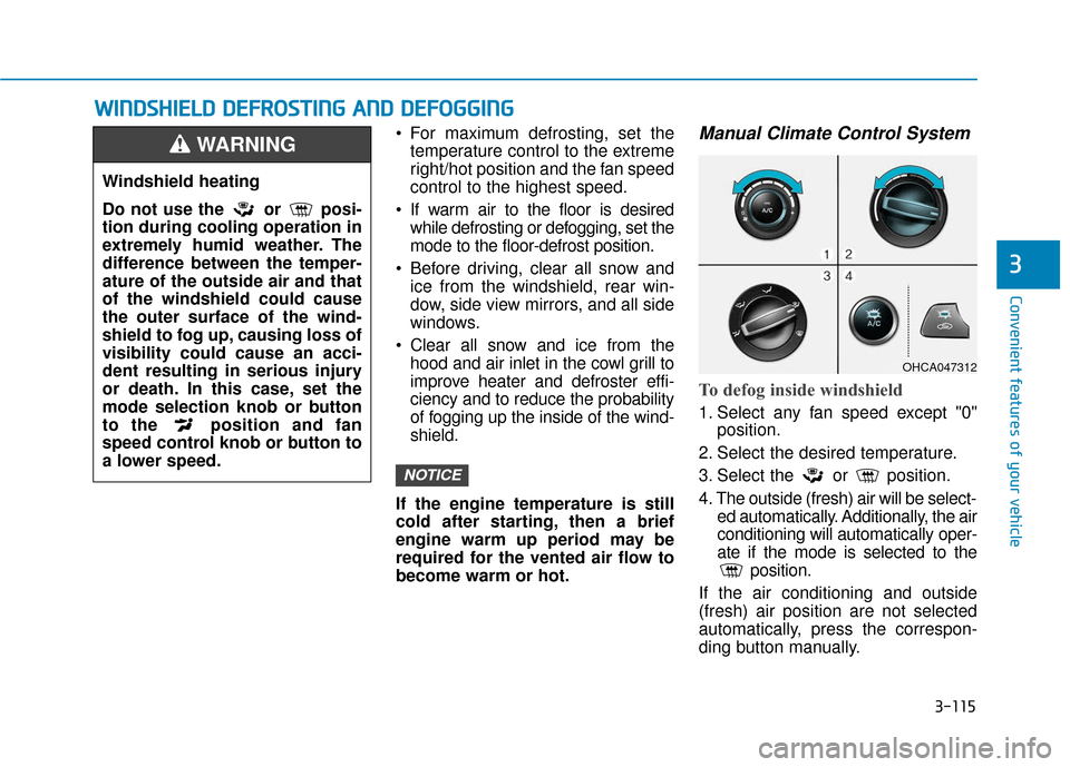 Hyundai Accent 2019  Owners Manual 3-115
Convenient features of your vehicle
3
 For maximum defrosting, set thetemperature control to the extreme
right/hot position and the fan speed
control to the highest speed.
 If warm air to the fl