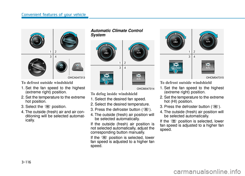 Hyundai Accent 2019 User Guide 3-116
Convenient features of your vehicle
To defrost outside windshield
1. Set the fan speed to the highest(extreme right) position.
2. Set the temperature to the extreme hot position.
3. Select the  