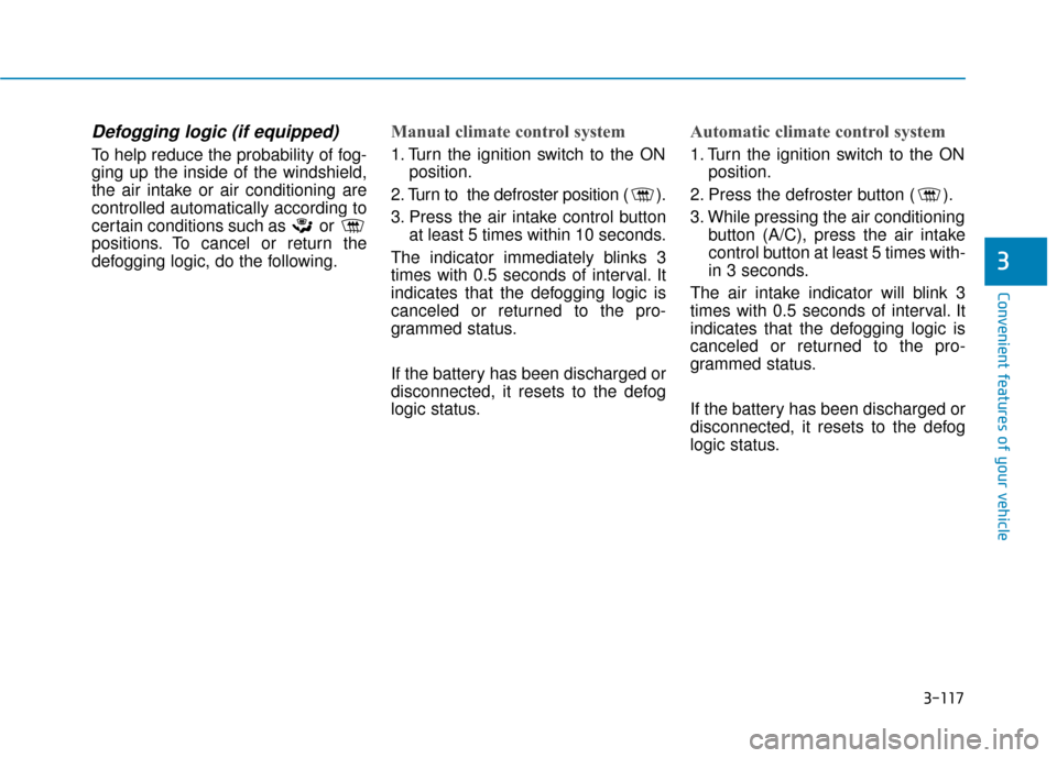 Hyundai Accent 2019 User Guide 3-117
Convenient features of your vehicle
3
Defogging logic (if equipped)
To help reduce the probability of fog-
ging up the inside of the windshield,
the air intake or air conditioning are
controlled