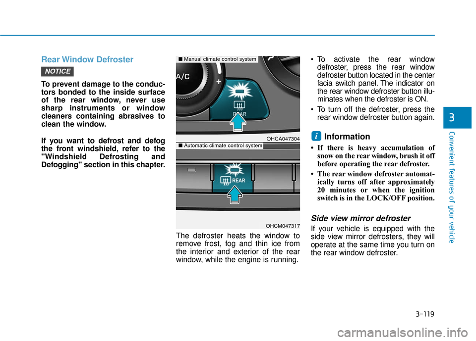 Hyundai Accent 2019  Owners Manual 3-119
Convenient features of your vehicle
3
Rear Window  Defroster
To prevent damage to the conduc-
tors bonded to the inside surface
of the rear window, never use
sharp instruments or window
cleaners