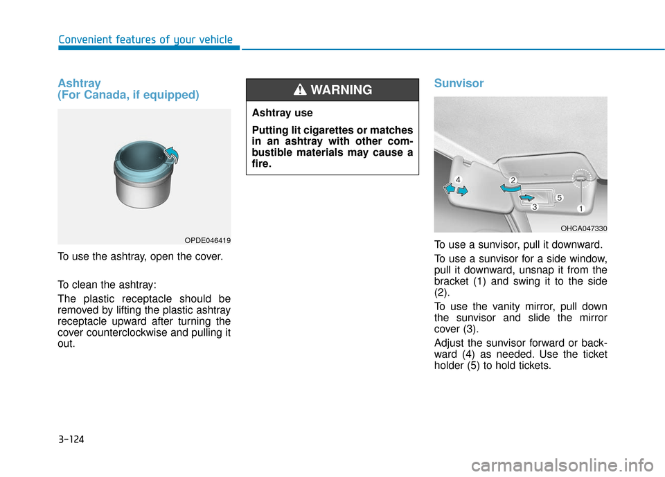 Hyundai Accent 2019  Owners Manual 3-124
Convenient features of your vehicle
Ashtray 
(For Canada, if equipped)
To use the ashtray, open the cover.
To clean the ashtray:
The plastic receptacle should be
removed by lifting the plastic a