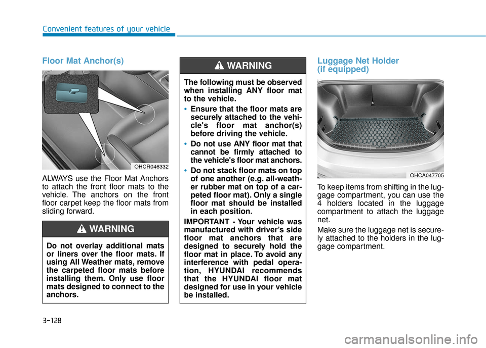 Hyundai Accent 2019  Owners Manual Floor Mat Anchor(s)
ALWAYS use the Floor Mat Anchors
to attach the front floor mats to the
vehicle. The anchors on the front
floor carpet keep the floor mats from
sliding forward.
Luggage Net Holder 
