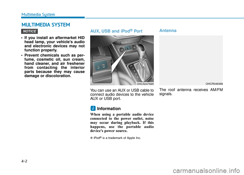 Hyundai Accent 2019  Owners Manual 4-2
Multimedia System
• If you install an aftermarket HID head lamp, your vehicles audio
and electronic devices may not
function properly.
 Prevent chemicals such as per- fume, cosmetic oil, sun cr