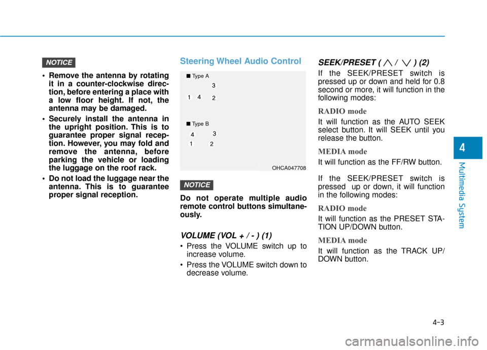 Hyundai Accent 2019  Owners Manual 4-3
Multimedia System
4
 Remove the antenna by rotatingit in a counter-clockwise direc-
tion, before entering a place with
a low floor height. If not, the
antenna may be damaged.
 Securely install the