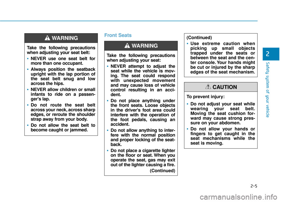 Hyundai Accent 2019  Owners Manual 2-5
Safety system of your vehicle
2
Front Seats
Take the following precautions
when adjusting your seat belt:
NEVER use one seat belt for
more than one occupant.
Always position the seatback
upright w