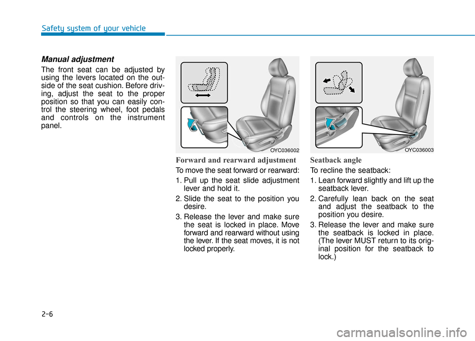 Hyundai Accent 2019 Owners Manual 2-6
Safety system of your vehicle
Manual adjustment
The front seat can be adjusted by
using the levers located on the out-
side of the seat cushion. Before driv-
ing, adjust the seat to the proper
po Hyundai Accent 2019 Owners Manual 2-6
Safety system of your vehicle
Manual adjustment
The front seat can be adjusted by
using the levers located on the out-
side of the seat cushion. Before driv-
ing, adjust the seat to the proper
po