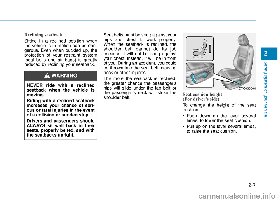 Hyundai Accent 2019  Owners Manual 2-7
Safety system of your vehicle
2
Reclining seatback 
Sitting in a reclined position when
the vehicle is in motion can be dan-
gerous. Even when buckled up, the
protection of your restraint system
(