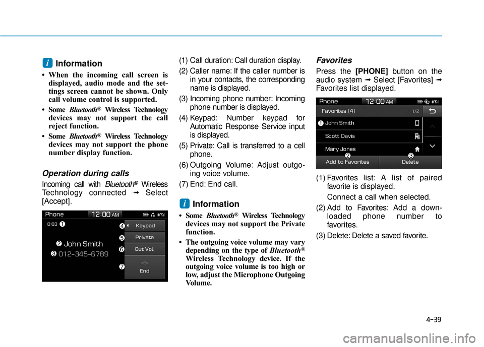 Hyundai Accent 2019 Owners Manual 4-39
Information
• When the incoming call screen isdisplayed, audio mode and the set-
tings screen cannot be shown. Only
call volume control is supported.
• Some Bluetooth
®Wireless Technology
d Hyundai Accent 2019 Owners Manual 4-39
Information
• When the incoming call screen isdisplayed, audio mode and the set-
tings screen cannot be shown. Only
call volume control is supported.
• Some Bluetooth
®Wireless Technology
d