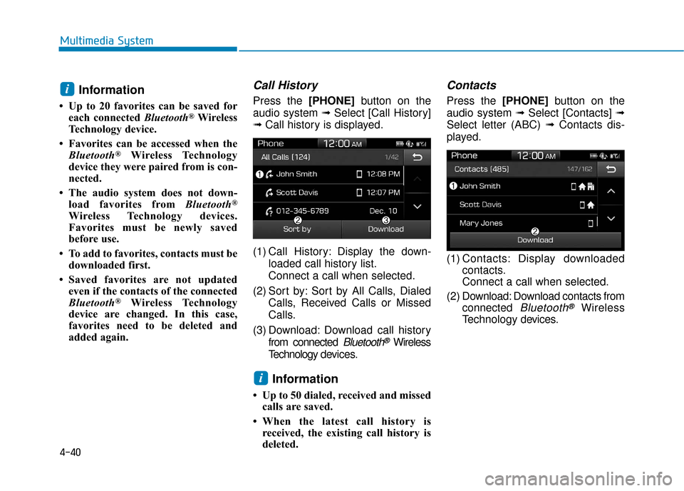 Hyundai Accent 2019 Owners Manual 4-40
Multimedia System
Information
• Up to 20 favorites can be saved foreach connected Bluetooth®Wireless
Technology device.
• Favorites can be accessed when the Bluetooth
®Wireless Technology
d Hyundai Accent 2019 Owners Manual 4-40
Multimedia System
Information
• Up to 20 favorites can be saved foreach connected Bluetooth®Wireless
Technology device.
• Favorites can be accessed when the Bluetooth
®Wireless Technology
d