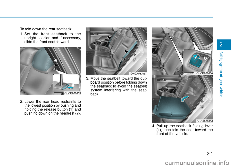 Hyundai Accent 2019 Owners Guide 2-9
Safety system of your vehicle
2
To fold down the rear seatback:
1. Set the front seatback to theupright position and if necessary,
slide the front seat forward.
2. Lower the rear head restraints t Hyundai Accent 2019 Owners Guide 2-9
Safety system of your vehicle
2
To fold down the rear seatback:
1. Set the front seatback to theupright position and if necessary,
slide the front seat forward.
2. Lower the rear head restraints t