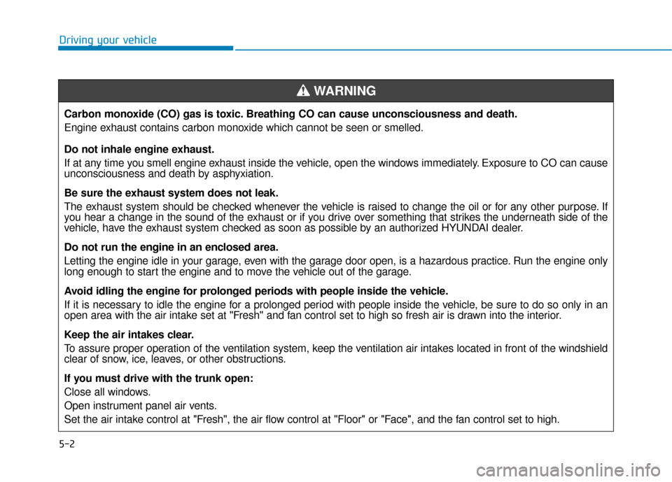 Hyundai Accent 2019 Owners Manual 5-2
Driving your vehicleCarbon monoxide (CO) gas is toxic. Breathing CO can cause unconsciousness and death.
Engine exhaust contains carbon monoxide which cannot be seen or smelled.
Do not inhale engi Hyundai Accent 2019 Owners Manual 5-2
Driving your vehicleCarbon monoxide (CO) gas is toxic. Breathing CO can cause unconsciousness and death.
Engine exhaust contains carbon monoxide which cannot be seen or smelled.
Do not inhale engi