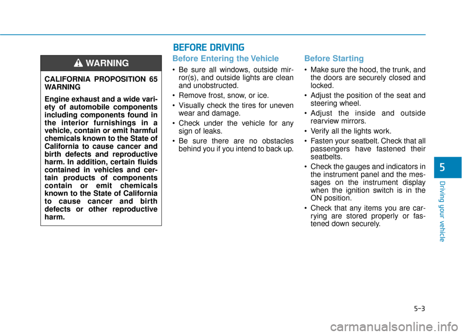 Hyundai Accent 2019 Owners Manual 5-3
Driving your vehicle
5
Before Entering the Vehicle
• Be sure all windows, outside mir-ror(s), and outside lights are clean
and unobstructed.
Remove frost, snow, or ice.
Visually check the tire Hyundai Accent 2019 Owners Manual 5-3
Driving your vehicle
5
Before Entering the Vehicle
• Be sure all windows, outside mir-ror(s), and outside lights are clean
and unobstructed.
Remove frost, snow, or ice.
Visually check the tire