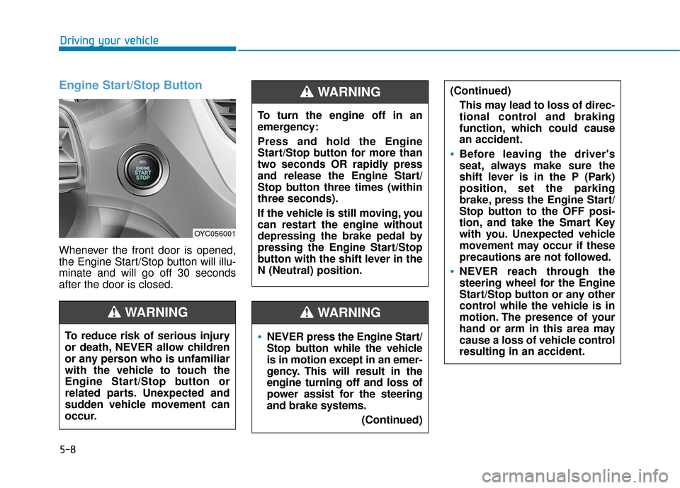 Hyundai Accent 2019 Owners Manual 5-8
Driving your vehicle
Engine Start/Stop Button
Whenever the front door is opened,
the Engine Start/Stop button will illu-
minate and will go off 30 seconds
after the door is closed.
NEVER press the Hyundai Accent 2019 Owners Manual 5-8
Driving your vehicle
Engine Start/Stop Button
Whenever the front door is opened,
the Engine Start/Stop button will illu-
minate and will go off 30 seconds
after the door is closed.
NEVER press the