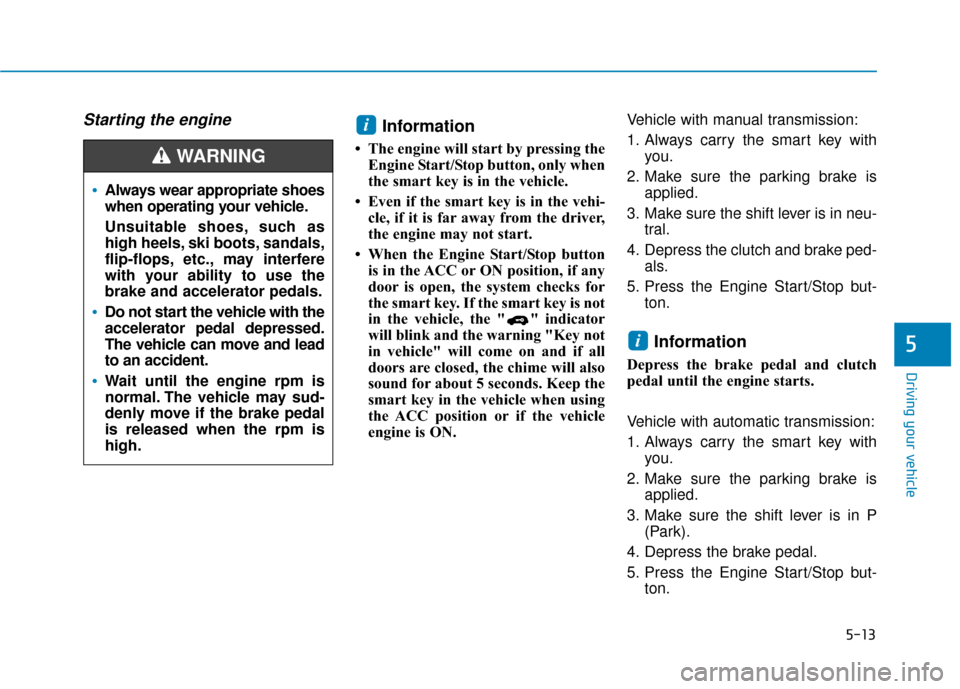 Hyundai Accent 2019  Owners Manual 5-13
Driving your vehicle
5
Starting the engine Information
• The engine will start by pressing theEngine Start/Stop button, only when
the smart key is in the vehicle.
• Even if the smart key is i