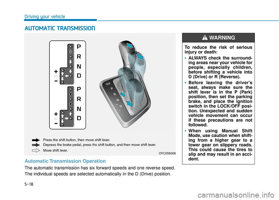 Hyundai Accent 2019 Owners Guide 5-18
Driving your vehicle
A
AU
U T
TO
O M
M A
AT
TI
IC
C  
 T
T R
R A
A N
N S
SM
M I
IS
S S
SI
IO
O N
N
Move shift lever. Press the shift button, then move shift lever.
Depress the brake pedal, press 