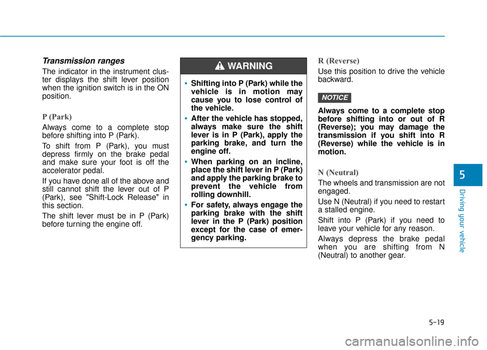 Hyundai Accent 2019 Owners Manual 5-19
Driving your vehicle
5
Transmission ranges
The indicator in the instrument clus-
ter displays the shift lever position
when the ignition switch is in the ON
position.
P (Park)
Always come to a c Hyundai Accent 2019 Owners Manual 5-19
Driving your vehicle
5
Transmission ranges
The indicator in the instrument clus-
ter displays the shift lever position
when the ignition switch is in the ON
position.
P (Park)
Always come to a c