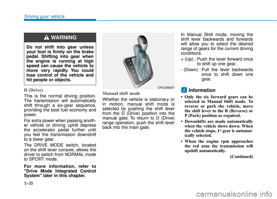 Hyundai Accent 2019 Owners Manual 5-20
Driving your vehicle
D (Drive)
This is the normal driving position.
The transmission will automatically
shift through a six-gear sequence,
providing the best fuel economy and
power.
For extra po Hyundai Accent 2019 Owners Manual 5-20
Driving your vehicle
D (Drive)
This is the normal driving position.
The transmission will automatically
shift through a six-gear sequence,
providing the best fuel economy and
power.
For extra po