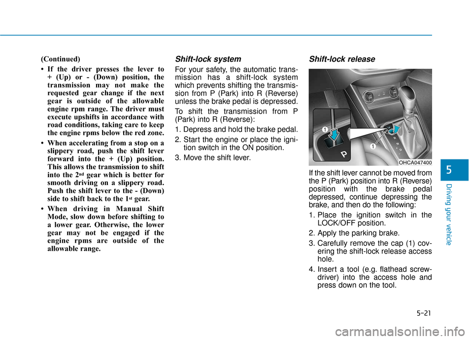 Hyundai Accent 2019 Owners Manual 5-21
Driving your vehicle
5
(Continued)
• If the driver presses the lever to + (Up) or - (Down) position, the
transmission may not make the
requested gear change if the next
gear is outside of the a Hyundai Accent 2019 Owners Manual 5-21
Driving your vehicle
5
(Continued)
• If the driver presses the lever to + (Up) or - (Down) position, the
transmission may not make the
requested gear change if the next
gear is outside of the a