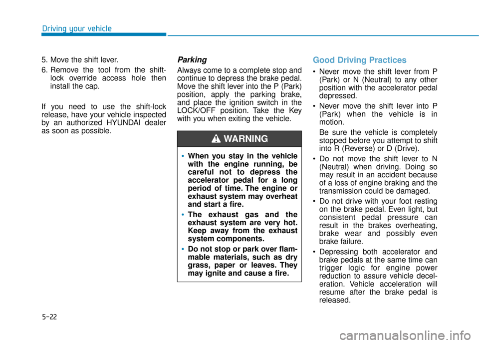 Hyundai Accent 2019  Owners Manual 5-22
Driving your vehicle
5. Move the shift lever.
6. Remove the tool from the shift- lock override access hole then
install the cap.
If you need to use the shift-lock
release, have your vehicle inspe