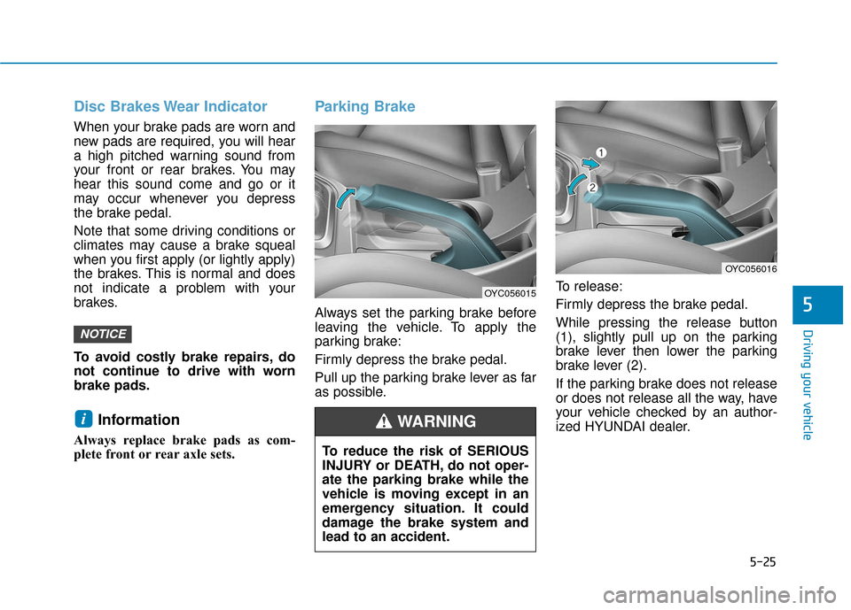 Hyundai Accent 2019 Owners Manual 5-25
Driving your vehicle
5
Disc Brakes Wear Indicator
When your brake pads are worn and
new pads are required, you will hear
a high pitched warning sound from
your front or rear brakes. You may
hear Hyundai Accent 2019 Owners Manual 5-25
Driving your vehicle
5
Disc Brakes Wear Indicator
When your brake pads are worn and
new pads are required, you will hear
a high pitched warning sound from
your front or rear brakes. You may
hear