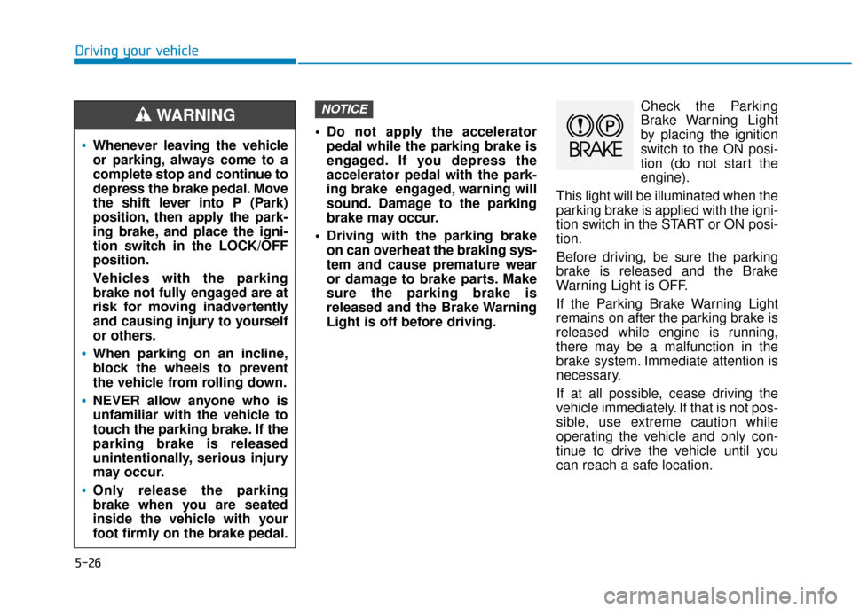 Hyundai Accent 2019 Owners Manual 5-26
Driving your vehicle Do not apply the acceleratorpedal while the parking brake is
engaged. If you depress the
accelerator pedal with the park-
ing brake engaged, warning will
sound. Damage to th Hyundai Accent 2019 Owners Manual 5-26
Driving your vehicle Do not apply the acceleratorpedal while the parking brake is
engaged. If you depress the
accelerator pedal with the park-
ing brake engaged, warning will
sound. Damage to th