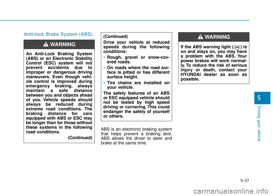 Hyundai Accent 2019 Owners Manual 5-27
Driving your vehicle
5
Anti-lock Brake System (ABS)
ABS is an electronic braking system
that helps prevent a braking skid.
ABS allows the driver to steer and
brake at the same time.(Continued)
Dr Hyundai Accent 2019 Owners Manual 5-27
Driving your vehicle
5
Anti-lock Brake System (ABS)
ABS is an electronic braking system
that helps prevent a braking skid.
ABS allows the driver to steer and
brake at the same time.(Continued)
Dr