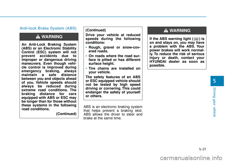 Hyundai Accent 2019  Owners Manual 5-27
Driving your vehicle
5
Anti-lock Brake System (ABS)
ABS is an electronic braking system
that helps prevent a braking skid.
ABS allows the driver to steer and
brake at the same time.(Continued)
Dr