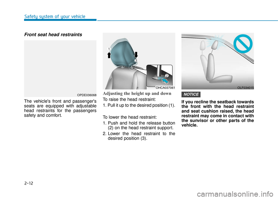 Hyundai Accent 2019  Owners Manual 2-12
Safety system of your vehicle
Front seat head restraints
The vehicles front and passengers
seats are equipped with adjustable
head restraints for the passengers
safety and comfort.
Adjusting th