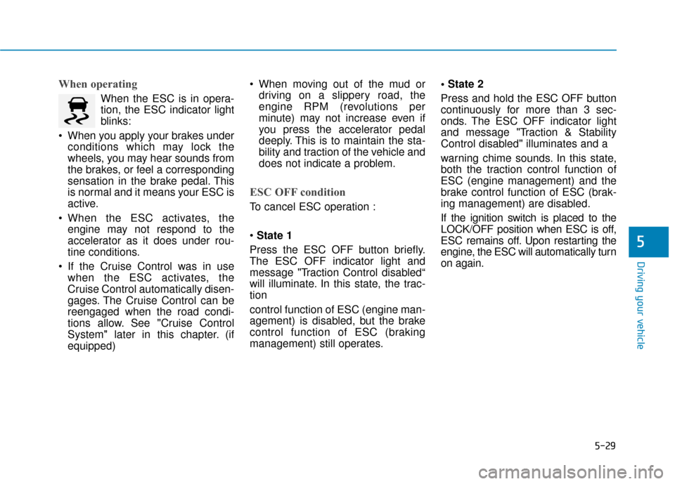 Hyundai Accent 2019 Owners Manual 5-29
Driving your vehicle
5
When operating
When the ESC is in opera-
tion, the ESC indicator light
blinks:
When you apply your brakes under conditions which may lock the
wheels, you may hear sounds f Hyundai Accent 2019 Owners Manual 5-29
Driving your vehicle
5
When operating
When the ESC is in opera-
tion, the ESC indicator light
blinks:
When you apply your brakes under conditions which may lock the
wheels, you may hear sounds f