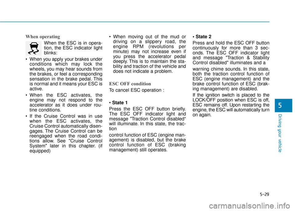 Hyundai Accent 2019  Owners Manual 5-29
Driving your vehicle
5
When operating
When the ESC is in opera-
tion, the ESC indicator light
blinks:
 When you apply your brakes under conditions which may lock the
wheels, you may hear sounds f