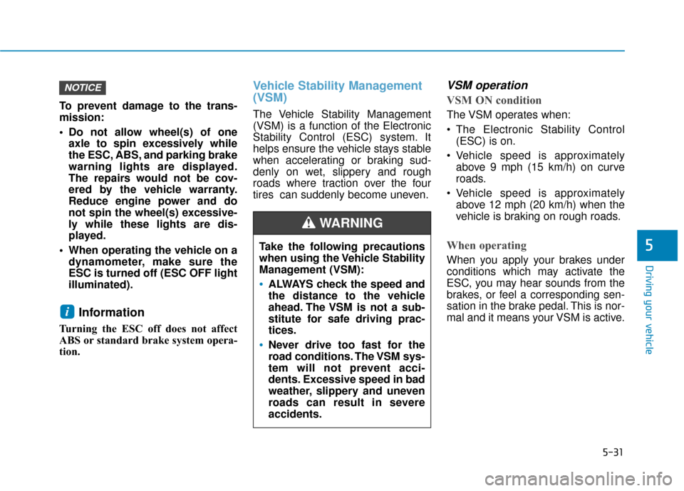 Hyundai Accent 2019  Owners Manual 5-31
Driving your vehicle
5
To prevent damage to the trans-
mission:
 Do not allow wheel(s) of oneaxle to spin excessively while
the ESC, ABS, and parking brake
warning lights are displayed.
The repai