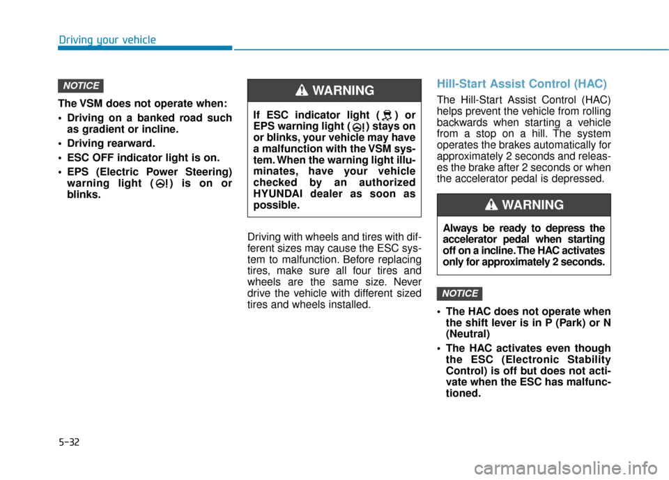 Hyundai Accent 2019  Owners Manual 5-32
Driving your vehicle
The VSM does not operate when:
 Driving on a banked road such as gradient or incline.
 Driving rearward.
 ESC OFF indicator light is on.
 EPS (Electric Power Steering) warnin