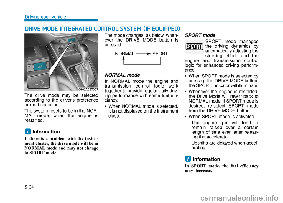 Hyundai Accent 2019  Owners Manual 5-34
Driving your vehicle
The drive mode may be selected
according to the drivers preference
or road condition.
The system resets to be in the NOR-
MAL mode, when the engine is
restarted.
Information