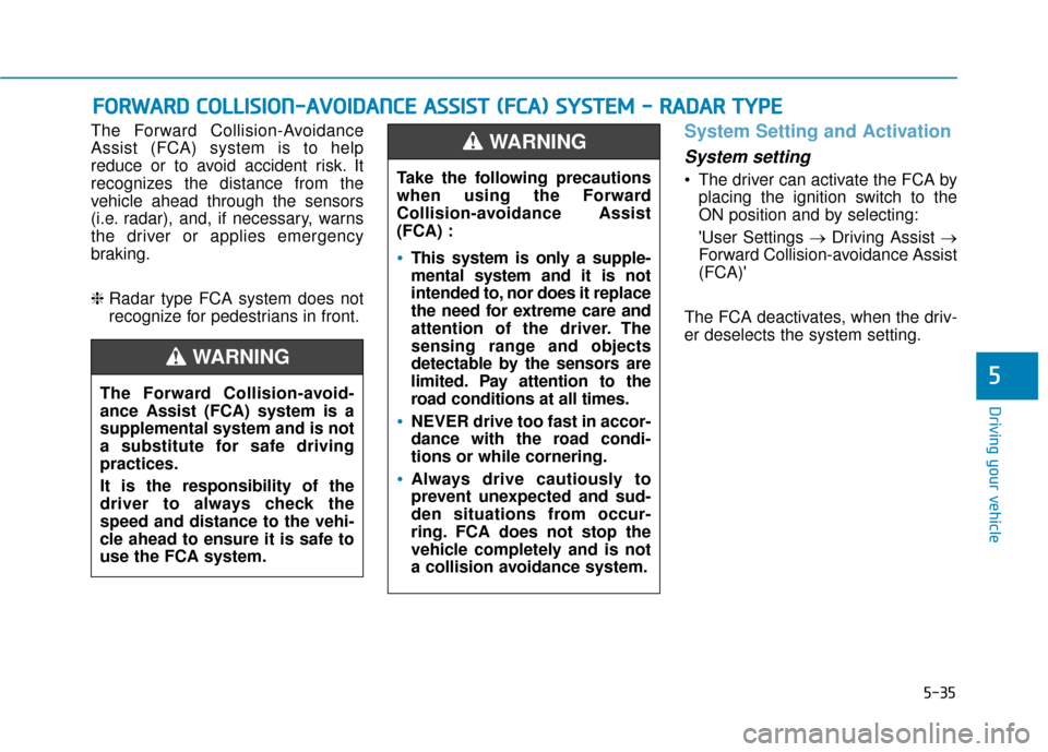 Hyundai Accent 2019 Owners Guide 5-35
Driving your vehicle
5
The Forward Collision-Avoidance
Assist (FCA) system is to help
reduce or to avoid accident risk. It
recognizes the distance from the
vehicle ahead through the sensors
(i.e.