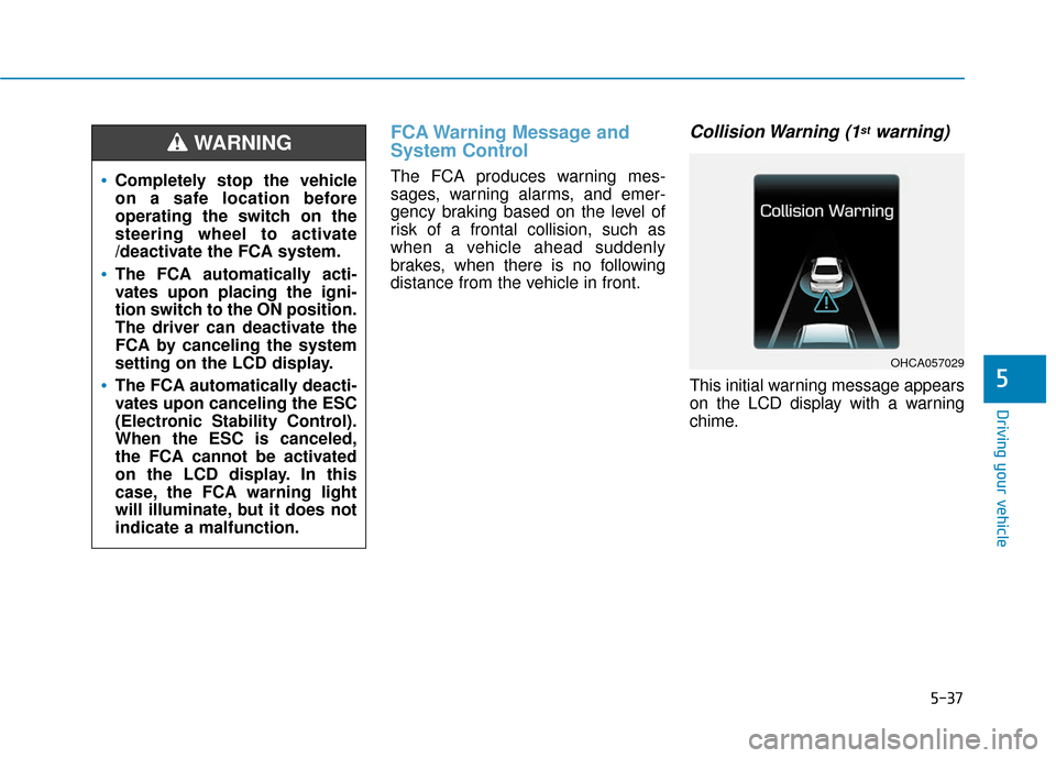 Hyundai Accent 2019 Owners Manual 5-37
Driving your vehicle
5
FCA Warning Message and
System Control
The FCA produces warning mes-
sages, warning alarms, and emer-
gency braking based on the level of
risk of a frontal collision, such Hyundai Accent 2019 Owners Manual 5-37
Driving your vehicle
5
FCA Warning Message and
System Control
The FCA produces warning mes-
sages, warning alarms, and emer-
gency braking based on the level of
risk of a frontal collision, such