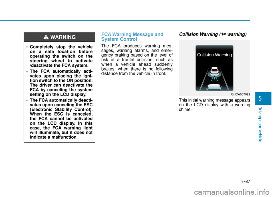 Hyundai Accent 2019  Owners Manual 5-37
Driving your vehicle
5
FCA Warning Message and
System Control
The FCA produces warning mes-
sages, warning alarms, and emer-
gency braking based on the level of
risk of a frontal collision, such 