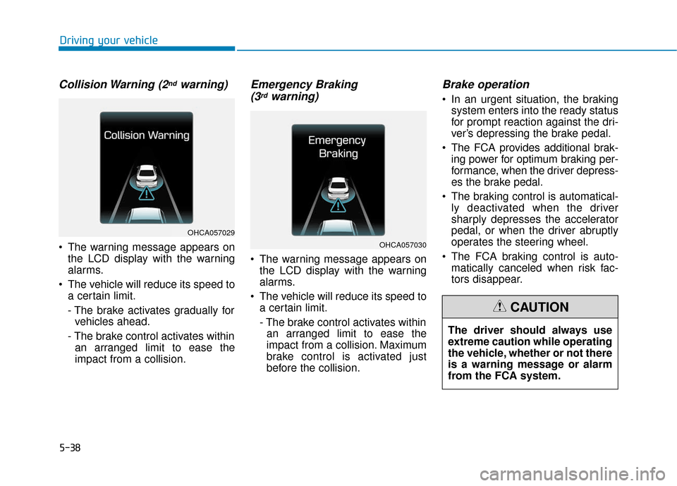 Hyundai Accent 2019  Owners Manual 5-38
Driving your vehicle
Collision Warning  (2ndwarning)
 The warning message appears onthe LCD display with the warning
alarms.
 The vehicle will reduce its speed to a certain limit.
- The brake act